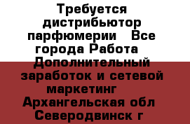 Требуется дистрибьютор парфюмерии - Все города Работа » Дополнительный заработок и сетевой маркетинг   . Архангельская обл.,Северодвинск г.